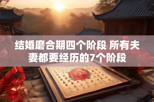 结婚磨合期四个阶段 所有夫妻都要经历的7个阶段