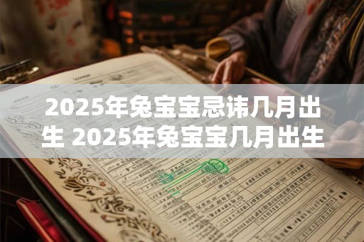 2025年兔宝宝忌讳几月出生 2025年兔宝宝几月出生最好