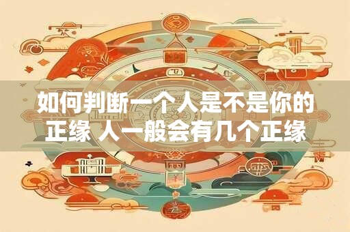如何判断一个人是不是你的正缘 人一般会有几个正缘