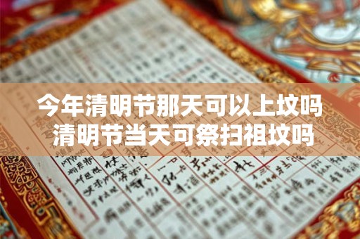 今年清明节那天可以上坟吗 清明节当天可祭扫祖坟吗