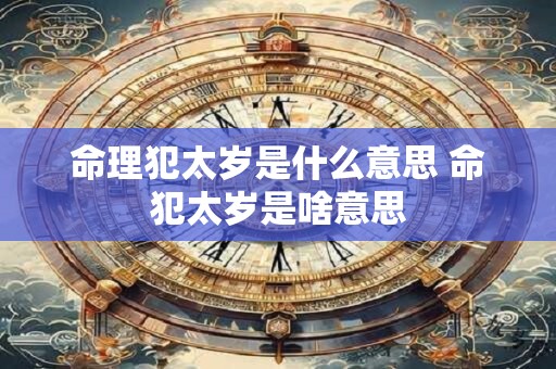 命理犯太岁是什么意思 命犯太岁是啥意思