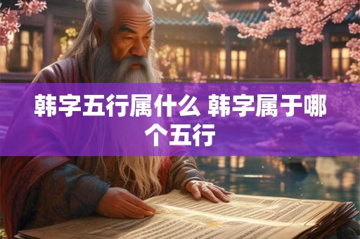 韩字五行属什么 韩字属于哪个五行