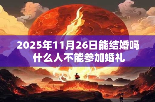 2026年11月26日能结婚吗 什么人不能参加婚礼 2026年11月26日能结婚吗 什么人不能参加婚礼
