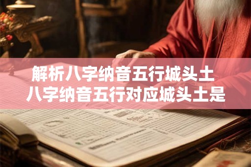 解析八字纳音五行城头土 八字纳音五行对应城头土是什么意思