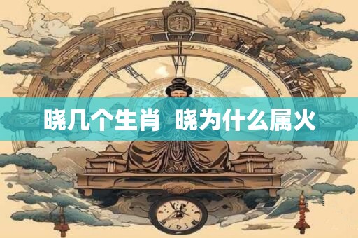 晓几个生肖  晓为什么属火