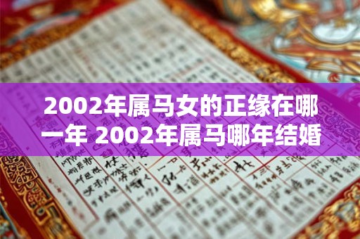 2002年属马女的正缘在哪一年 2002年属马哪年结婚好