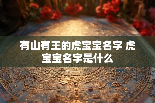 有山有王的虎宝宝名字 虎宝宝名字是什么