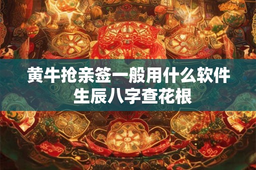 黄牛抢亲签一般用什么软件  生辰八字查花根