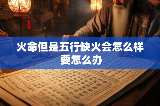 火命但是五行缺火会怎么样 要怎么办