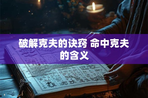 破解克夫的诀窍 命中克夫的含义