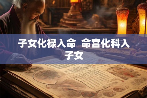 子女化禄入命  命宫化科入子女