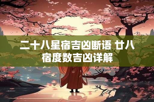 二十八星宿吉凶断语 廿八宿度数吉凶详解