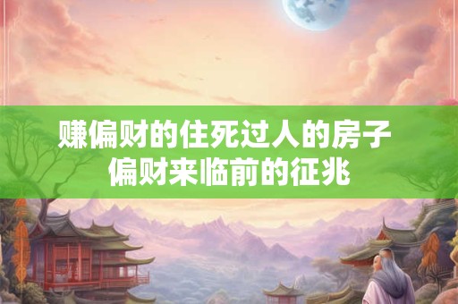赚偏财的住死过人的房子 偏财来临前的征兆