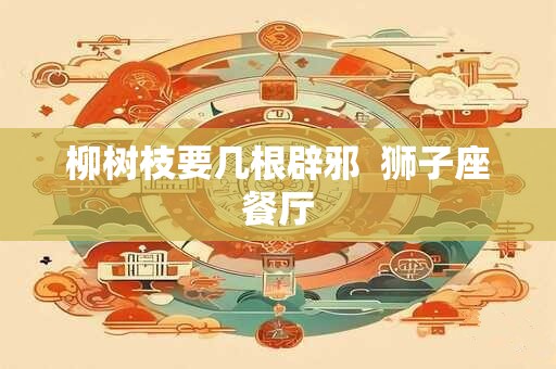 柳树枝要几根辟邪  狮子座餐厅