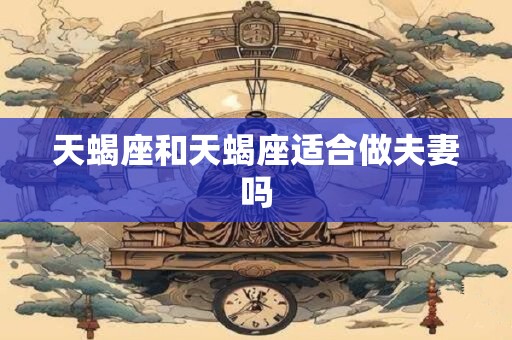 天蝎座和天蝎座适合做夫妻吗