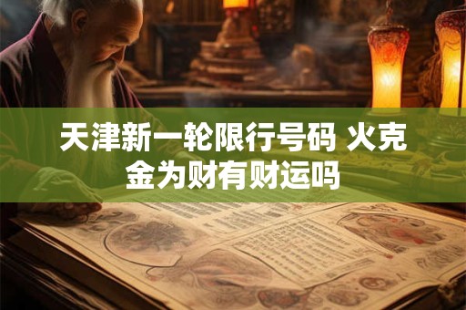 天津新一轮限行号码 火克金为财有财运吗