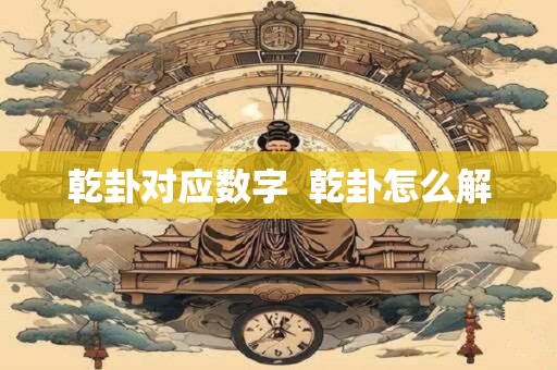 乾卦对应数字  乾卦怎么解
