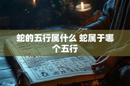 蛇的五行属什么 蛇属于哪个五行