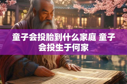 童子会投胎到什么家庭 童子会投生于何家