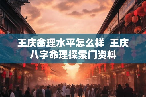 王庆命理水平怎么样  王庆八字命理探索门资料