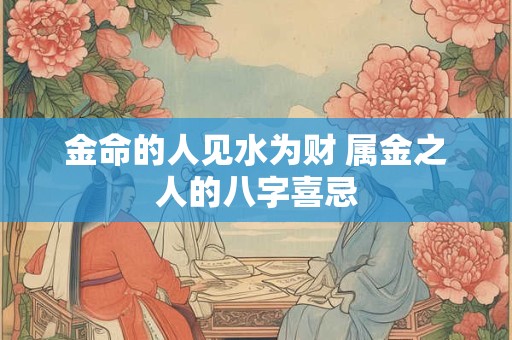 金命的人见水为财 属金之人的八字喜忌