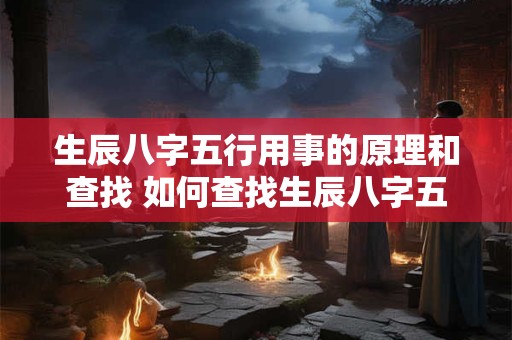 生辰八字五行用事的原理和查找 如何查找生辰八字五行用事