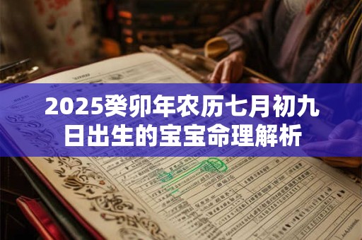 2025癸卯年农历七月初九日出生的宝宝命理解析