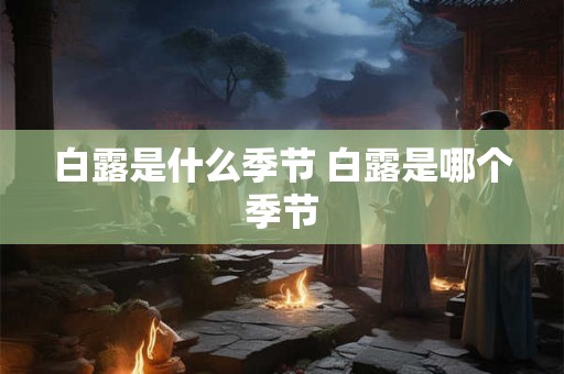 白露是什么季节 白露是哪个季节