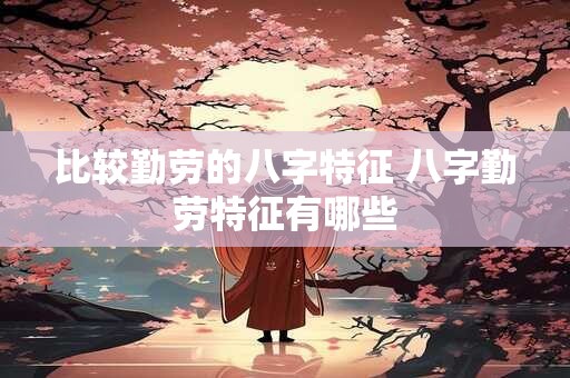 比较勤劳的八字特征 八字勤劳特征有哪些