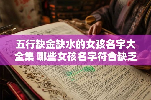 五行缺金缺水的女孩名字大全集 哪些女孩名字符合缺乏金水五行属性的要求
