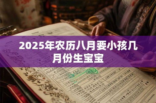 2025年农历八月要小孩几月份生宝宝