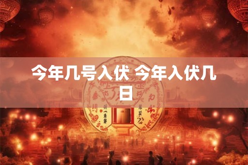 今年几号入伏 今年入伏几日