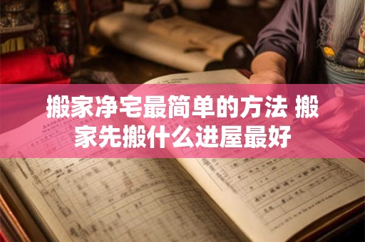 搬家净宅最简单的方法 搬家先搬什么进屋最好