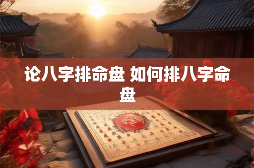 论八字排命盘 如何排八字命盘