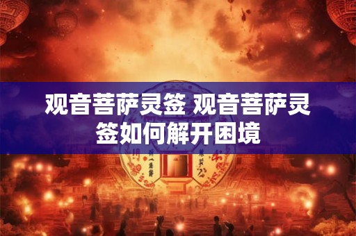 观音菩萨灵签 观音菩萨灵签如何解开困境