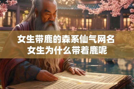 女生带鹿的森系仙气网名 女生为什么带着鹿呢