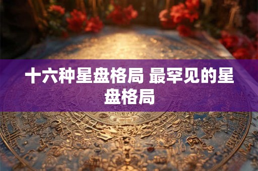 十六种星盘格局 最罕见的星盘格局