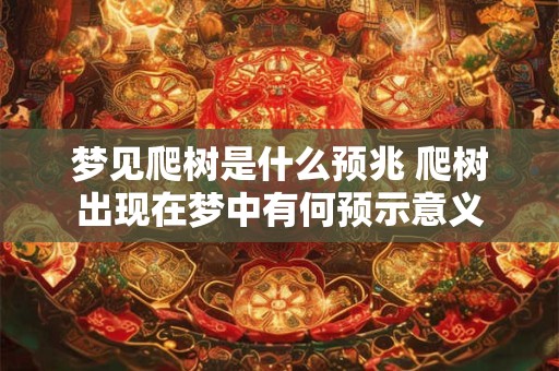 梦见爬树是什么预兆 爬树出现在梦中有何预示意义