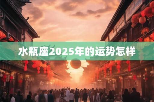 水瓶座2025年的运势怎样