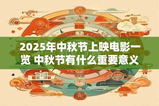 2025年中秋节上映电影一览 中秋节有什么重要意义