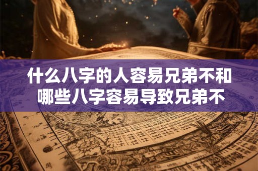 什么八字的人容易兄弟不和 哪些八字容易导致兄弟不和