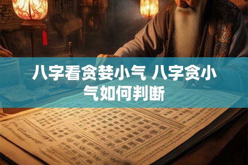 八字看贪婪小气 八字贪小气如何判断