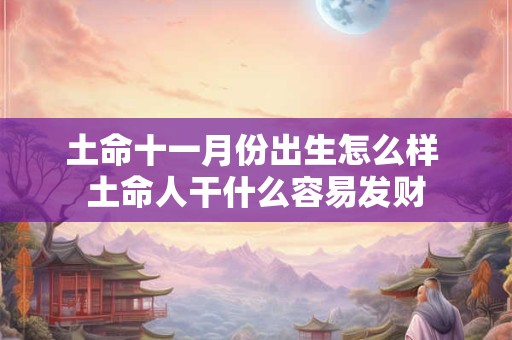 土命十一月份出生怎么样 土命人干什么容易发财