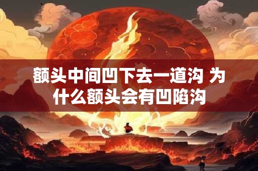 额头中间凹下去一道沟 为什么额头会有凹陷沟