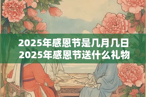 2025年感恩节是几月几日 2025年感恩节送什么礼物