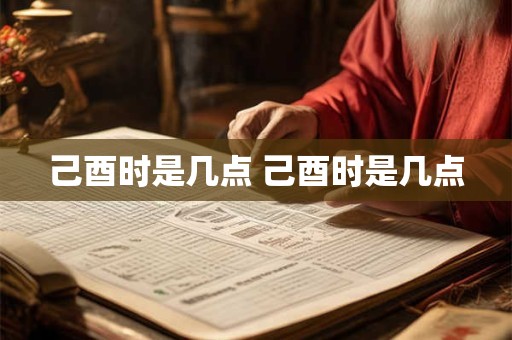 己酉时是几点 己酉时是几点