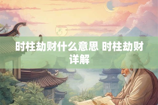 时柱劫财什么意思 时柱劫财详解