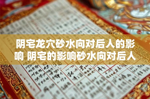 阴宅龙穴砂水向对后人的影响 阴宅的影响砂水向对后人有何影响
