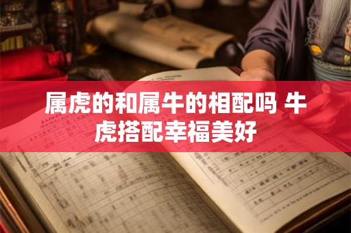 属虎的和属牛的相配吗 牛虎搭配幸福美好
