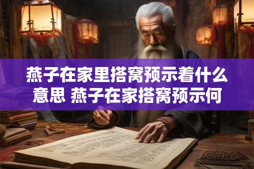 燕子在家里搭窝预示着什么意思 燕子在家搭窝预示何事